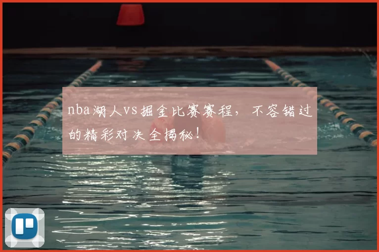 nba湖人vs掘金比赛赛程,不容错过的精彩对决全揭秘!