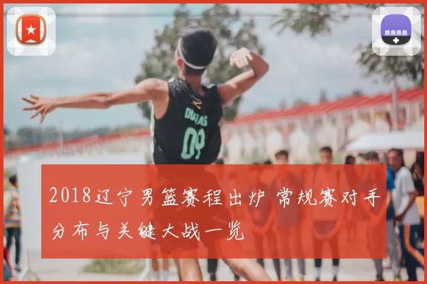 2018辽宁男篮赛程出炉 常规赛对手分布与关键大战一览