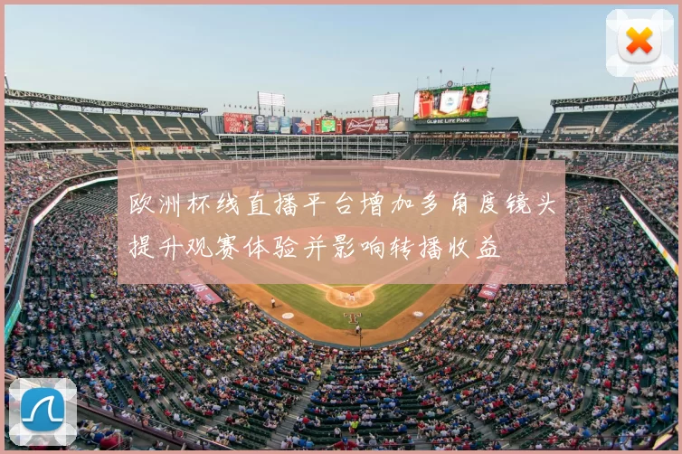 欧洲杯线直播平台增加多角度镜头提升观赛体验并影响转播收益