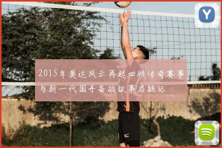 2015年奥运风云再起回顾传奇赛事与新一代国手备战故事启航记