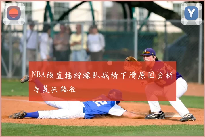 NBA线直播柠檬队战绩下滑原因分析与复兴路径