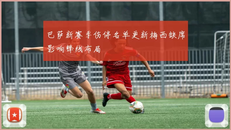 巴萨新赛季伤停名单更新梅西缺席影响锋线布局