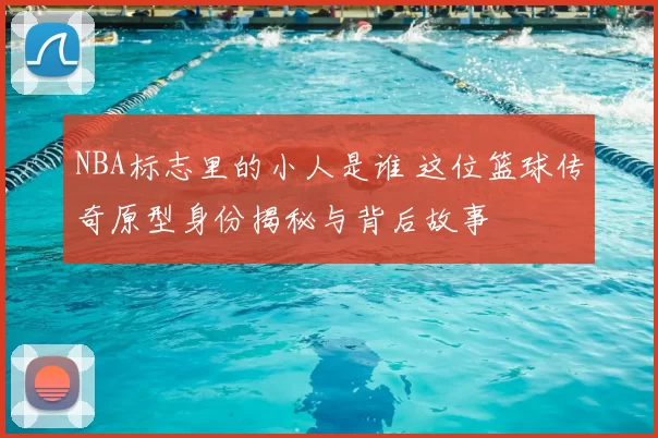 NBA标志里的小人是谁 这位篮球传奇原型身份揭秘与背后故事