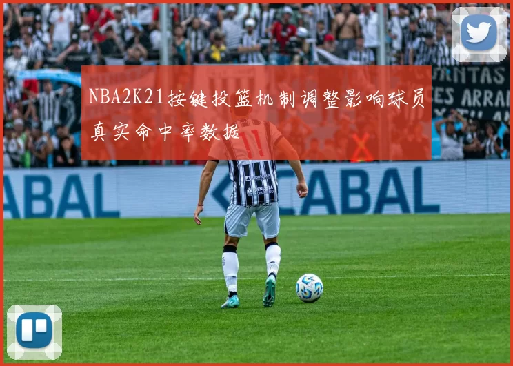 NBA2K21按键投篮机制调整影响球员真实命中率数据