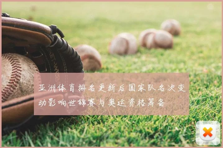 亚洲体育排名更新后国家队名次变动影响世锦赛与奥运资格筹备