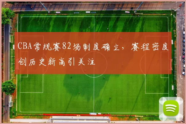 CBA常规赛82场制度确立,赛程密度创历史新高引关注