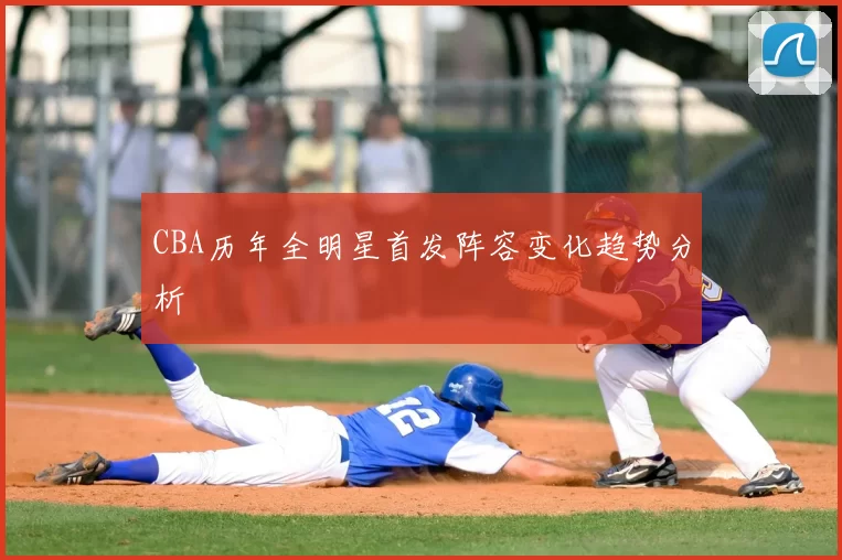 CBA历年全明星首发阵容变化趋势分析