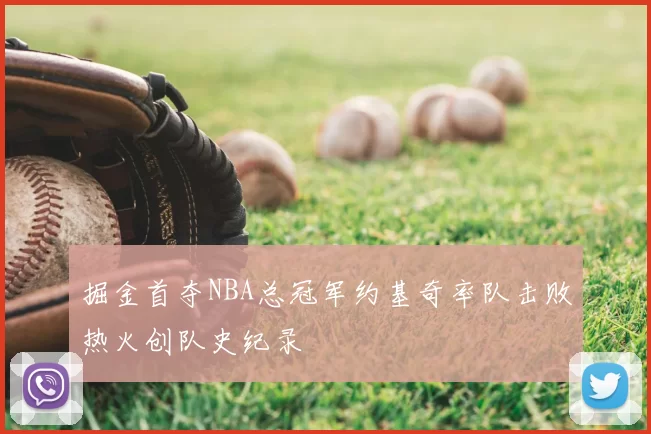 掘金首夺NBA总冠军约基奇率队击败热火创队史纪录