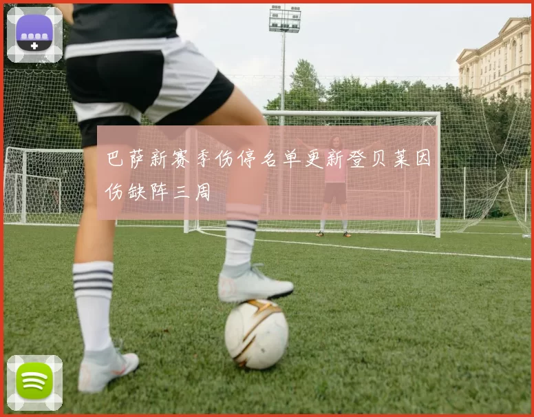 巴萨新赛季伤停名单更新登贝莱因伤缺阵三周