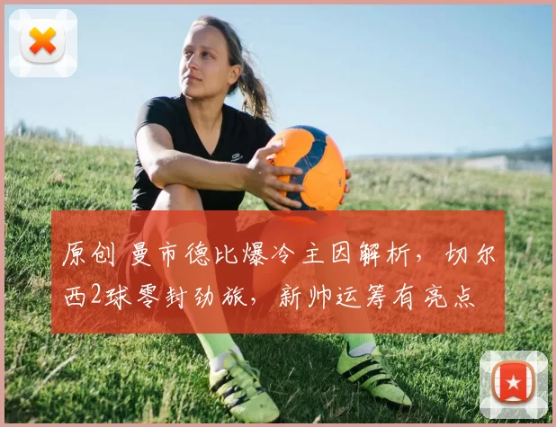 原创 曼市德比爆冷主因解析，切尔西2球零封劲旅，新帅运筹有亮点