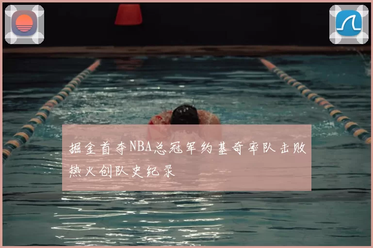 掘金首夺NBA总冠军约基奇率队击败热火创队史纪录