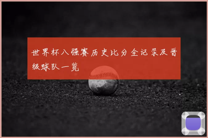 世界杯八强赛历史比分全记录及晋级球队一览