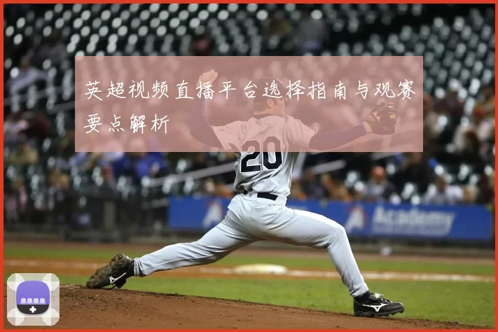 英超视频直播平台选择指南与观赛要点解析