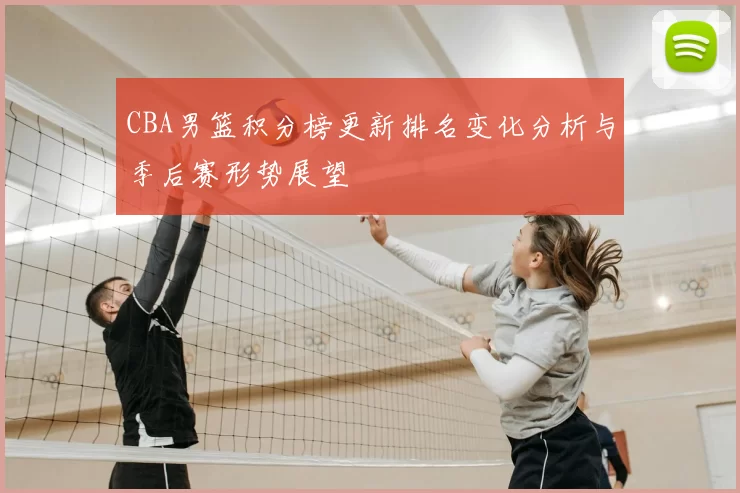 CBA男篮积分榜更新排名变化分析与季后赛形势展望
