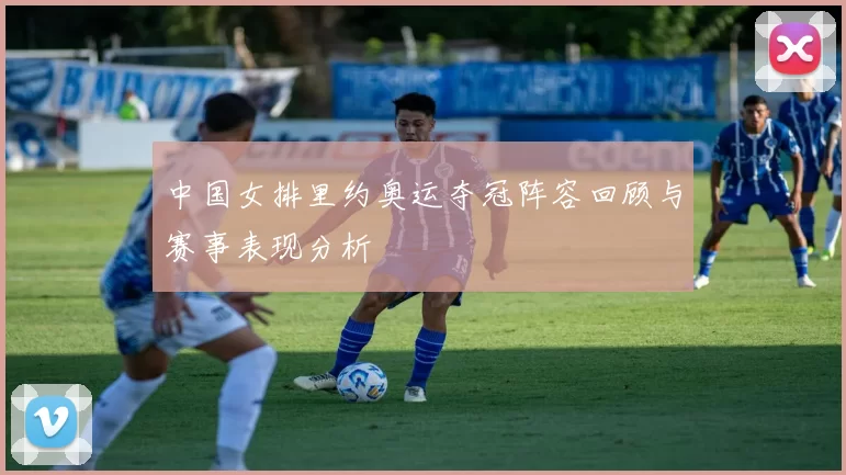 中国女排里约奥运夺冠阵容回顾与赛事表现分析