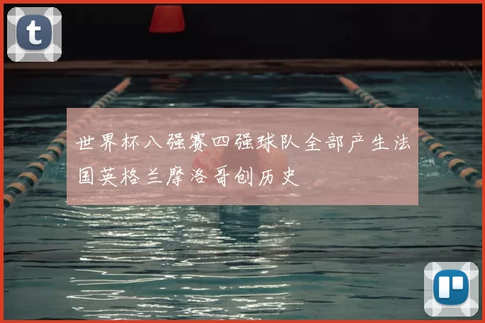 世界杯八强赛四强球队全部产生法国英格兰摩洛哥创历史