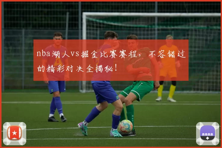 nba湖人vs掘金比赛赛程,不容错过的精彩对决全揭秘!