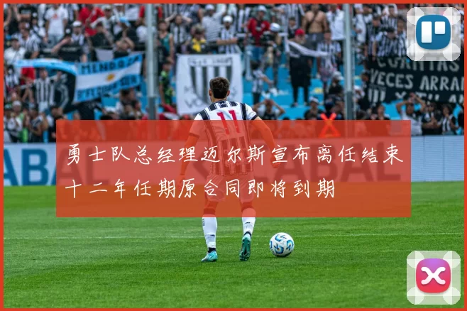 勇士队总经理迈尔斯宣布离任结束十二年任期原合同即将到期