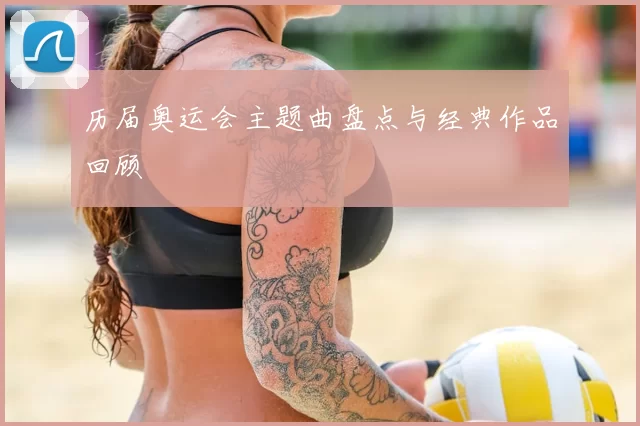 历届奥运会主题曲盘点与经典作品回顾