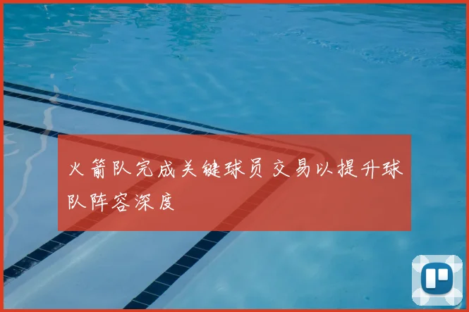 火箭队完成关键球员交易以提升球队阵容深度