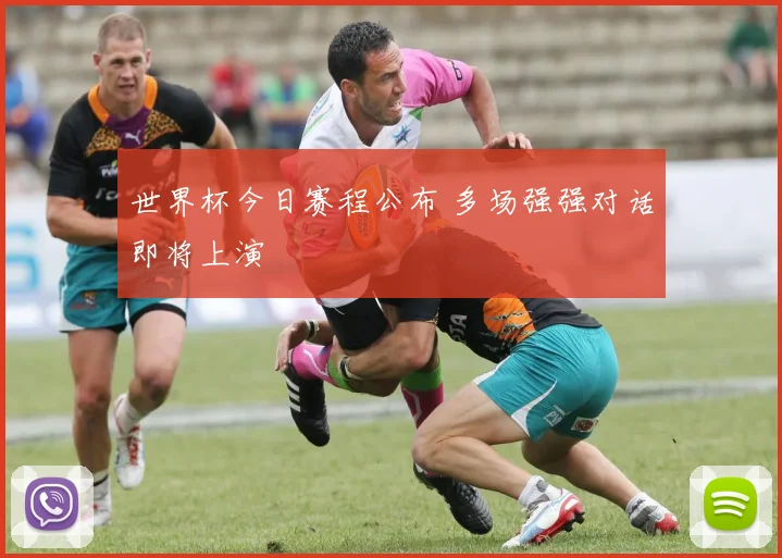 世界杯今日赛程公布 多场强强对话即将上演