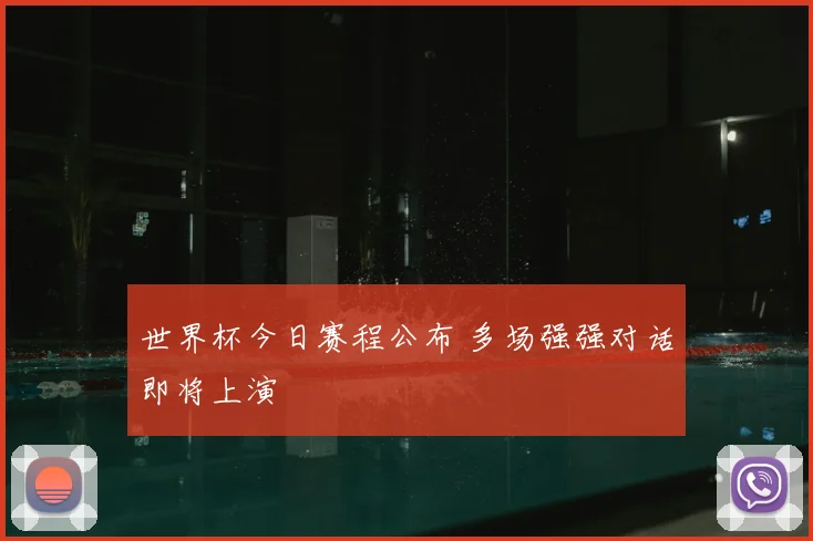 世界杯今日赛程公布 多场强强对话即将上演
