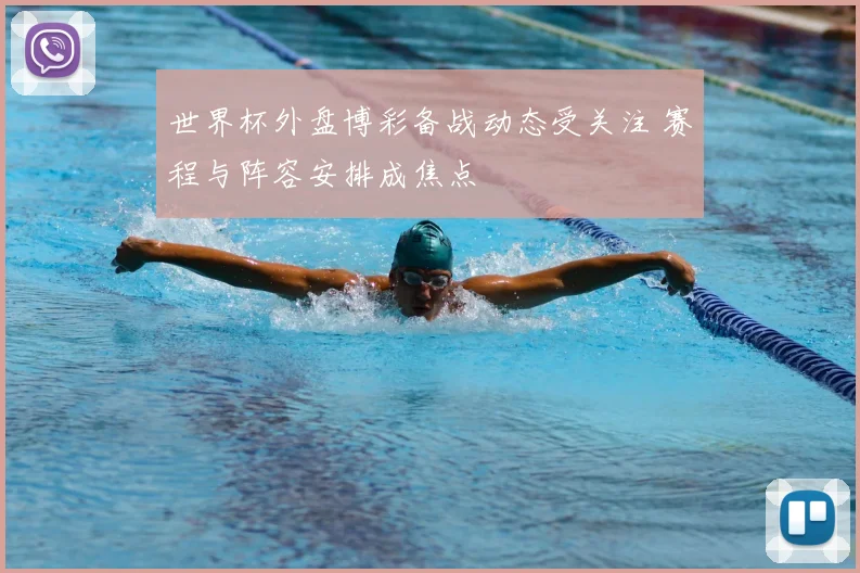 世界杯外盘博彩备战动态受关注 赛程与阵容安排成焦点
