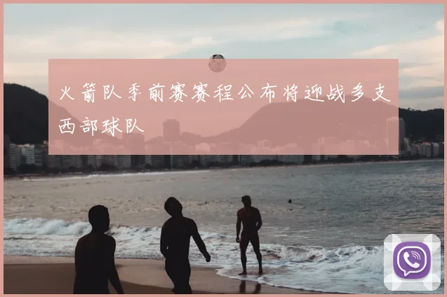 火箭队季前赛赛程公布将迎战多支西部球队