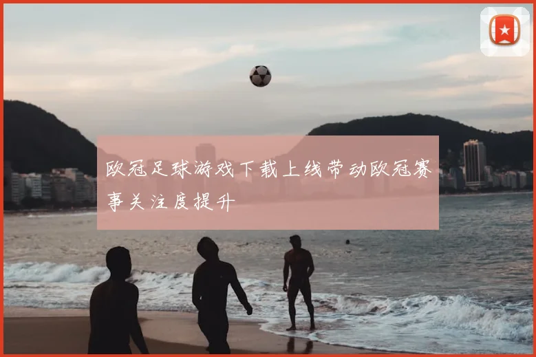 欧冠足球游戏下载上线带动欧冠赛事关注度提升