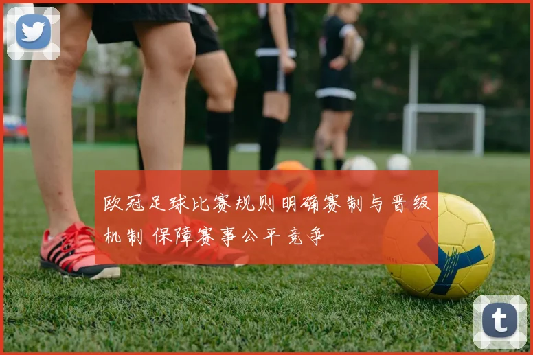 欧冠足球比赛规则明确赛制与晋级机制 保障赛事公平竞争
