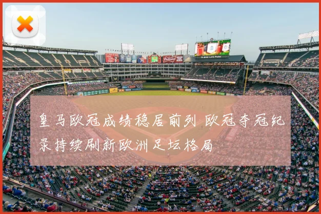 皇马欧冠成绩稳居前列 欧冠夺冠纪录持续刷新欧洲足坛格局