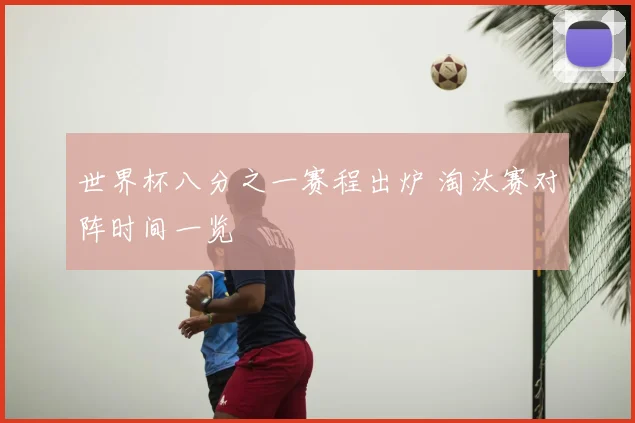 世界杯八分之一赛程出炉 淘汰赛对阵时间一览