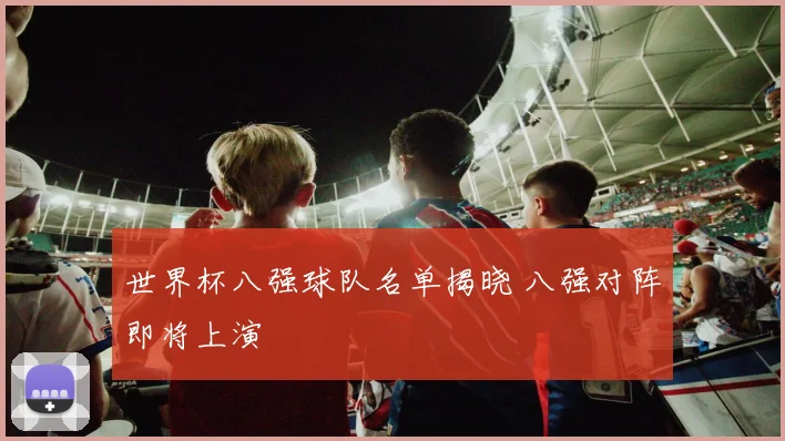 世界杯八强球队名单揭晓 八强对阵即将上演