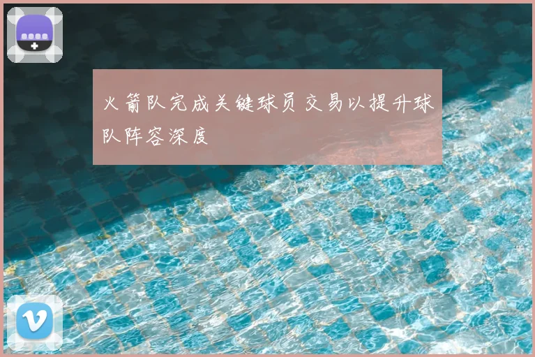 火箭队完成关键球员交易以提升球队阵容深度